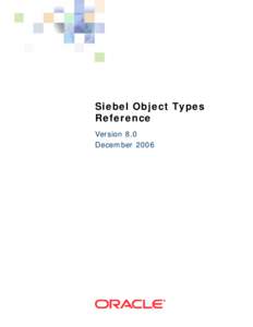 Siebel Object Types Reference Version 8.0 December 2006  Copyright © 2005, 2006, Oracle. All rights reserved.