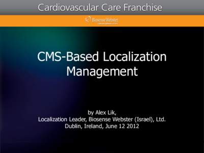 CMS-Based Localization Management by Alex Lik, Localization Leader, Biosense Webster (Israel), Ltd. Dublin, Ireland, June[removed]