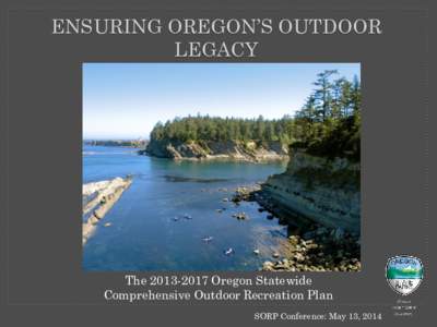 ENSURING OREGON’S OUTDOOR LEGACY The[removed]Oregon Statewide Comprehensive Outdoor Recreation Plan SORP Conference: May 13, 2014