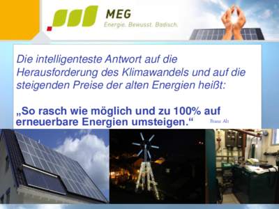 Die intelligenteste Antwort auf die Herausforderung des Klimawandels und auf die steigenden Preise der alten Energien heißt: „So rasch wie möglich und zu 100% auf erneuerbare Energien umsteigen.“ Franz Alt