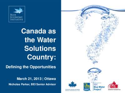 Canada as the Water Solutions Country: Defining the Opportunities March 21, 2013 | Ottawa