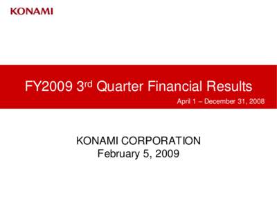 FY2009 3rd Quarter Financial Results April 1 – December 31, 2008 KONAMI CORPORATION February 5, 2009