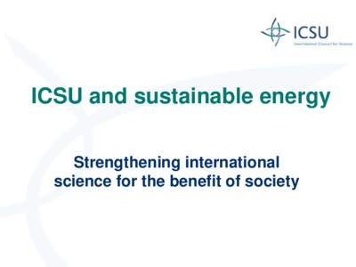 ICSU and sustainable energy Strengthening international science for the benefit of society ICSU – who we are Founded in 1931: