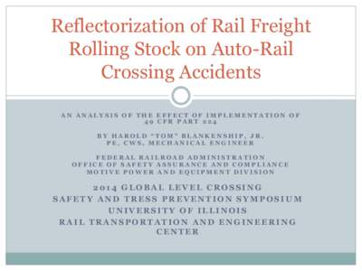 Reflectorization of Rail Freight Rolling Stock on Auto-Rail Crossing Accidents AN ANALYSIS OF THE EFFECT OF IMPLEMENTATION OF 49 CFR PART 224 BY HAROLD “TOM” BLANKENSHIP, JR.