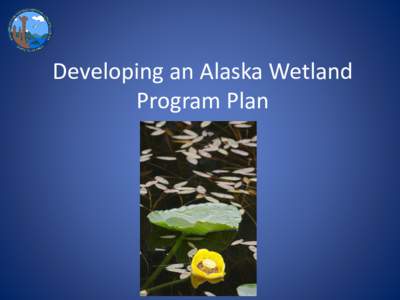 Developing an Alaska Wetland Program Plan Prior State Wetland Program Work • Draft regulations with the U.S. Army Corps of Engineers (Corps) in 1993