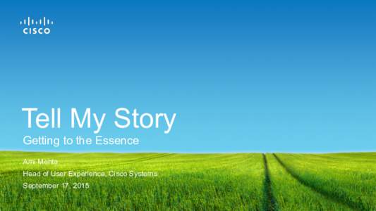 Tell My Story Getting to the Essence Ami Mehta Head of User Experience, Cisco Systems September 17, 2015
