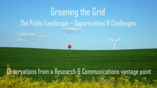 Greening the Grid The Public Landscape – Opportunities & Challenges Observations from a Research & Communications vantage point  Why this matters …