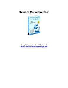 Myspace Marketing Cash  Brought to you by: David O Connell http://www.traffic-supersurge.com  Unadvertised Bonus
