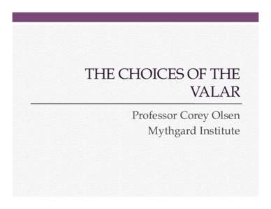 THE CHOICES OF THE VALAR Professor Corey Olsen Mythgard Institute  The Choices of the Valar