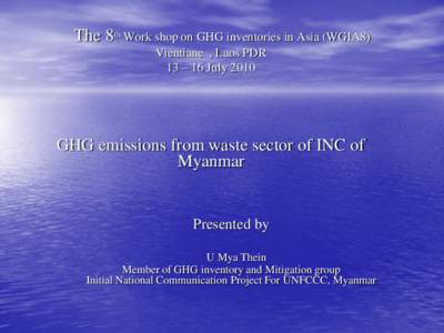 The 8th Work shop on GHG inventories in Asia (WGIA8) Vientiane , Laos PDR 13 – 16 July 2010 GHG emissions from waste sector of INC of Myanmar