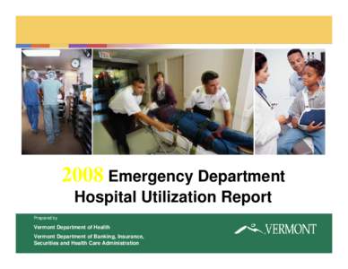 2008 Emergency Department Hospital Utilization Report Prepared by Vermont Department of Health Vermont Department of Banking, Insurance,