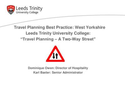 Travel Planning Best Practice: West Yorkshire Leeds Trinity University College: “Travel Planning – A Two-Way Street” Dominique Owen: Director of Hospitality Karl Baxter: Senior Administrator