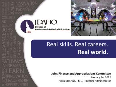 Real skills. Real careers. Real world. Joint Finance and Appropriations Committee January 24, 2013 Vera McCrink, Ph.D. | Interim Administrator