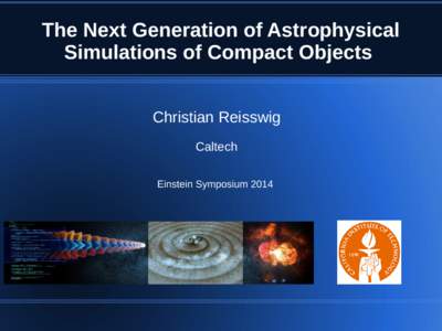 The Next Generation of Astrophysical Simulations of Compact Objects Christian Reisswig Caltech Einstein Symposium 2014