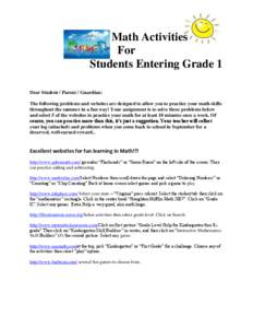 Math Activities For Students Entering Grade 1 Dear Student / Parent / Guardian: The following problems and websites are designed to allow you to practice your math skills throughout the summer in a fun way! Your assignme