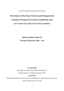2013 NPT Preparatory Committee NGO Workshop  The Future of the Peace Process and Prospects for a Nuclear Weapon Free Zone in Northeast Asia - 60th Anniversary of the Korean War Armistice -