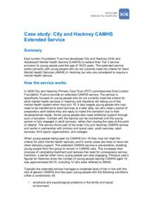 Case study: City and Hackney CAMHS Extended Service Summary East London Foundation Trust has developed City and Hackney Child and Adolescent Mental Health Service (CAMHS) to extend their Tier 3 service provision to young