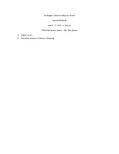 Burlington	
  Telecom	
  Advisory	
  Board	
   Special	
  Meeting	
   March	
  17,	
  2014	
  –	
  2:30	
  p.m.	
   DPW	
  Conference	
  Room	
  –	
  645	
  Pine	
  Street	
   1. Public	
  Forum	
