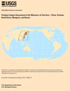 Global Mineral Resource Assessment  Porphyry Copper Assessment of the Mesozoic of East Asia—China, Vietnam, North Korea, Mongolia, and Russia  Prepared in cooperation with the Russian Academy of Sciences, China Geologi