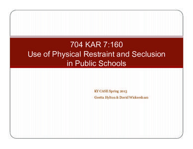 704 KAR 7:160 Use of Physical Restraint and Seclusion in Public Schools KY CASE Spring 2013 Gretta Hylton & David Wickersham