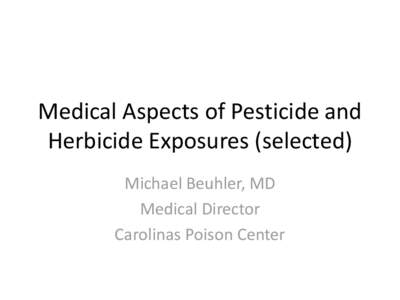 Medical Aspects of Pesticide and Herbicide Exposures (selected) Michael Beuhler, MD Medical Director Carolinas Poison Center