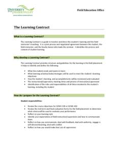 Field Education Office  The Learning Contract What is a Learning Contract? The Learning Contract is a guide to monitor and direct the student’s learning and the field instructor’s teaching. It is a joint process and 