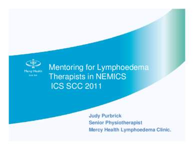 Mentoring for Lymphoedema Therapists in NEMICS ICS SCC 2011 Judy Purbrick Senior Physiotherapist