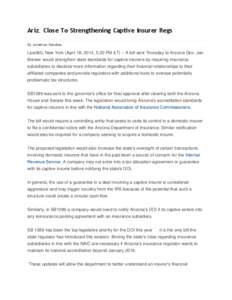 Ariz. Close To Strengthening Captive Insurer Regs By Jonathan Randles Law360, New York (April 18, 2014, 5:20 PM ET) -- A bill sent Thursday to Arizona Gov. Jan Brewer would strengthen state standards for captive insurers