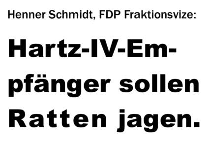 Henner Schmidt, FDP Fraktionsvize:  Hartz-IV-Empfänger sollen Ratten jagen.  