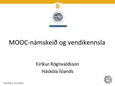 MOOC-námskeið og vendikennsla Eiríkur Rögnvaldsson Háskóla Íslands Efni kynningarinnar • Tvenns konar tilraunir með nýja kennsluhætti