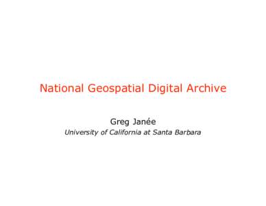 National Geospatial Digital Archive Greg Janée University of California at Santa Barbara Overview • One of 8 NDIIPP projects funded by Library of