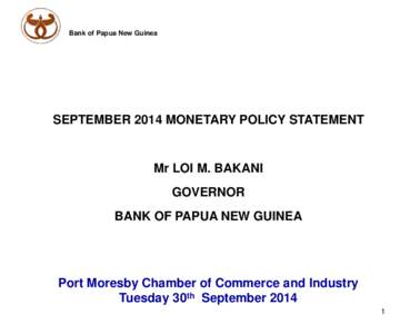 Bank of Papua New Guinea  SEPTEMBER 2014 MONETARY POLICY STATEMENT Mr LOI M. BAKANI GOVERNOR
