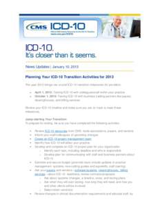 News Updates | January 10, 2013 Planning Your ICD-10 Transition Activities for 2013 The year 2013 brings two crucial ICD-10 transition milestones for providers: April 1, 2013: Testing ICD-10 with colleagues/staff within 