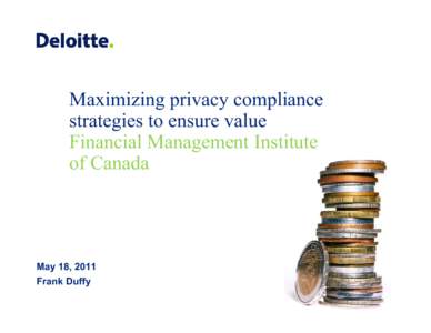 Maximizing privacy compliance strategies to ensure value Financial Management Institute of Canada  May 18, 2011
