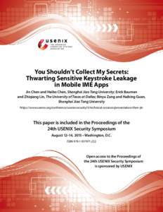 You Shouldn’t Collect My Secrets: Thwarting Sensitive Keystroke Leakage in Mobile IME Apps Jin Chen and Haibo Chen, Shanghai Jiao Tong University; Erick Bauman and Zhiqiang Lin, The University of Texas at Dallas; Binyu