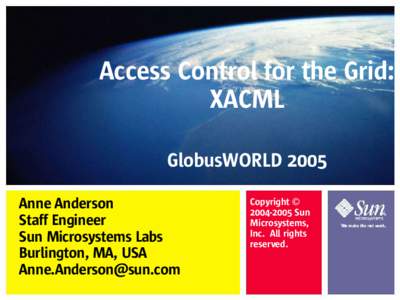 Access Control for the Grid: XACML GlobusWORLD 2005 Anne Anderson Staff Engineer Sun Microsystems Labs