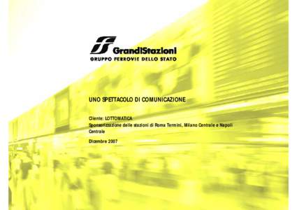 UNO SPETTACOLO DI COMUNICAZIONE Cliente: LOTTOMATICA Sponsorizzazione delle stazioni di Roma Termini, Milano Centrale e Napoli Centrale Dicembre 2007