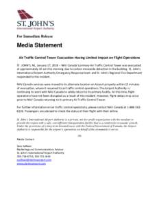 For Immediate Release  Media Statement Air Traffic Control Tower Evacuation Having Limited Impact on Flight Operations ST. JOHN’S, NL, January 17, 2018 – NAV Canada’s primary Air Traffic Control Tower was evacuated