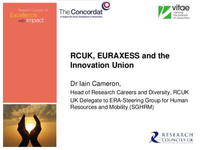 RCUK, EURAXESS and the Innovation Union Dr Iain Cameron, Head of Research Careers and Diversity, RCUK UK Delegate to ERA-Steering Group for Human Resources and Mobility (SGHRM)