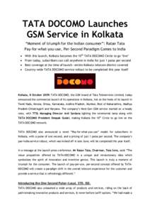TATA DOCOMO Launches GSM Service in Kolkata “Moment of triumph for the Indian consumer”: Ratan Tata Pay-for-what-you-use, Per-Second Paradigm Comes to India  