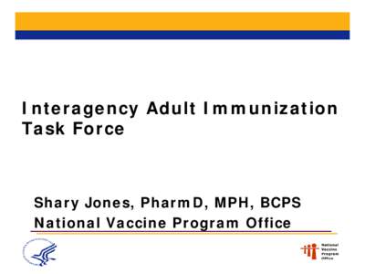 Interagency Adult Immunization Task Force Shary Jones, PharmD, MPH, BCPS National Vaccine Program Office