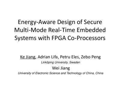 Energy-Aware Design of Secure Multi-Mode Real-Time Embedded Systems with FPGA Co-Processors Ke Jiang, Adrian Lifa, Petru Eles, Zebo Peng Linköping University, Sweden