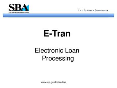 E-Tran Electronic Loan Processing www.sba.gov/for-lenders