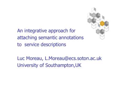 An integrative approach for attaching semantic annotations to service descriptions Luc Moreau,  University of Southampton,UK