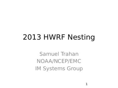 2013 HWRF Nesting Samuel Trahan NOAA/NCEP/EMC IM Systems Group 1