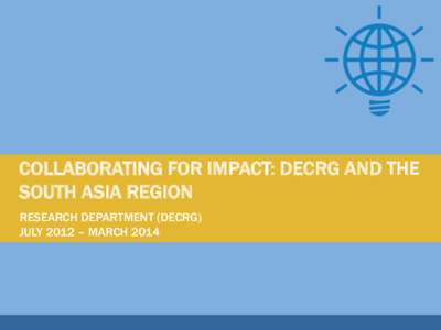 COLLABORATING FOR IMPACT: DECRG AND THE SOUTH ASIA REGION RESEARCH DEPARTMENT (DECRG) JULY 2012 – MARCH 2014  TABLE OF CONTENTS