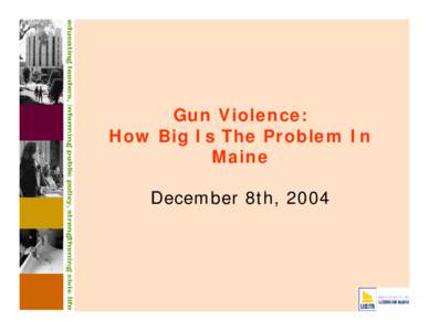 Gun Violence: How Big Is The Problem In Maine December 8th, 2004  “Gun violence” includes the