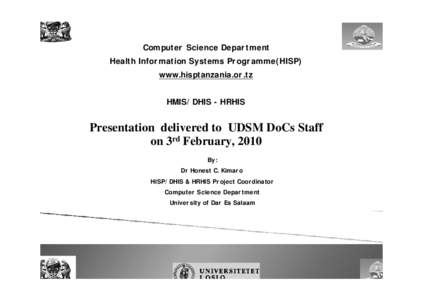 Computer Science Department Health Information Systems Programme(HISP) www.hisptanzania.or.tz HMIS/DHIS - HRHIS Presentation delivered to UDSM DoCs Staff on 3rd February, 2010