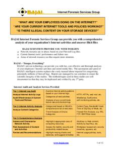 Internet Forensic Services Group  “WHAT ARE YOUR EMPLOYEES DOING ON THE INTERNET?” “ARE YOUR CURRENT INTERNET TOOLS AND POLICIES WORKING?” “IS THERE ILLEGAL CONTENT ON YOUR STORAGE DEVICES?” BAJAI Internet Fo