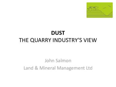 DUST THE QUARRY INDUSTRY’S VIEW John Salmon Land & Mineral Management Ltd  Introduction